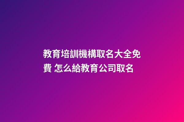 教育培訓機構取名大全免費 怎么給教育公司取名-第1張-公司起名-玄機派